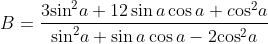 B=\frac{3{{\sin }^{2}}a+12\sin a\cos a+c\text{o}{{\text{s}}^{2}}a}{{{\sin }^{2}}a+\sin a\cos a-2{{\cos }^{2}}a}
