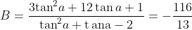 B=\frac{3{{\tan }^{2}}a+12\tan a+1}{{{\tan }^{2}}a+\operatorname{t}\text{ana}-2}=-\frac{116}{13}