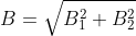 B=\sqrt{B_{1}^{2}+B_{2}^{2}}