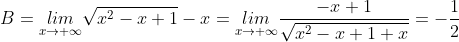 B=\underset{x\rightarrow +\infty}{lim}\sqrt{x^{2}-x+1}-x=\underset{x\rightarrow +\infty}{lim}\frac{-x+1}{\sqrt{x^{2}-x+1+x}}=-\frac{1}{2}