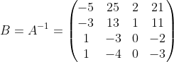 B=A^{-1}= \begin{pmatrix} -5 & 25 & 2 & 21\\ -3 & 13 & 1 & 11\\ 1 & -3 & 0 & -2\\ 1 & -4 & 0 & -3 \end{pmatrix}