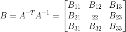 B=A^{-T}A^{-1}=\begin{bmatrix} B_{11} &B_{12} & B_{13}\\ B_{21}&_{22} &B_{23} \\ B_{31}&B_{32} & B_{33} \end{bmatrix}