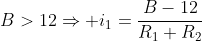 B>12Rightarrow i_1=frac{B-12}{R_1+R_2}