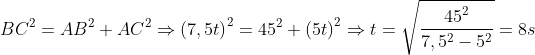 B{{C}^{2}}=A{{B}^{2}}+A{{C}^{2}}\Rightarrow {{(7,5t)}^{2}}={{45}^{2}}+{{(5t)}^{2}}\Rightarrow t=\sqrt{\frac{{{45}^{2}}}{7,{{5}^{2}}-{{5}^{2}}}}=8s