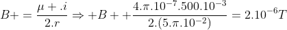 B =frac{mu .i}{2.r}Rightarrow B+ frac{4.pi.10^{-7}.500.10^{-3}}{2.(5.pi.10^{-2})}=2.10^{-6}T