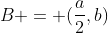 B = (frac{a}{2},b)