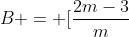 B = [frac{2m-3}{m+1-sqrt{2}}, frac{(2m-3)(sqrt{2}-1)}{m+1+sqrt{2}}]
