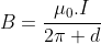 B=frac{mu_{0}.I}{2pi d}