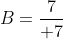 B=frac{7}{ 7}