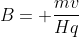 B= frac{mv}{Hq}