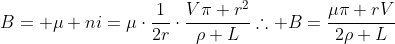 B= mu ni=mucdotfrac1{2r}cdotfrac{Vpi r^2}{ho L}\	herefore B=frac{mupi rV}{2ho L}