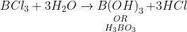 BC{l_3} + 3{H_2}O \to \mathop {\mathop {B{{(OH)}_3}}\limits_{OR} }\limits_{{H_3}B{O_3}} + 3HCl