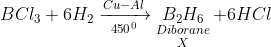 BC{l_3} + 6{H_2}\xrightarrow[{{{450}^0}}]{{Cu - Al}}\mathop {\mathop {{B_2}{H_6}}\limits_{Diborane} }\limits_X + 6HCl