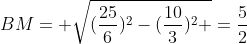 BM= sqrt{(frac{25}{6})^{2}-(frac{10}{3})^{2} }=frac{5}{2}