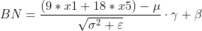 BN=\frac{(9*x1+18*x5)-\mu }{\sqrt{\sigma ^{2}+\varepsilon }}\cdot \gamma +\beta