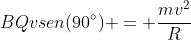 BQvsen(90^{circ}) = frac{mv^{2}}{R}