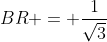 BR = frac{1}{sqrt{3}}