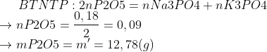BTNT P: 2nP2O5 = nNa3PO4 + nK3PO4\\ \rightarrow nP2O5 = \frac{0,18}{2}= 0,09 \\\rightarrow mP2O5= m'= 12,78(g)