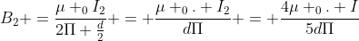 B_{2} =frac{mu _{0}I_{2}}{2Pi frac{d}{2}} = frac{mu _{0}. I_{2}}{dPi} = frac{4mu _{0}. I}{5dPi}