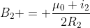 B_{2} = frac{mu_{0} i_{2}}{2R_{2}}