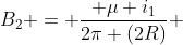B_{2} = frac{ mu i_{1}}{2pi (2R)} + frac{mu i_{2}}{2pi (2R)}