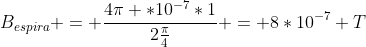 B_{espira} = frac{4pi *10^{-7}*1}{2frac{pi}{4}} = 8*10^{-7} T