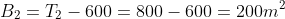 B_2=T_2-600=800-600=200m^2