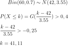 Bin(60,0.7)\sim N(42,3.55)\\ \\ P(X\leq k)=G(\frac{k-42}{3.55})>0,4\\ \\ \frac{k-42}{3.55}>-0,25\\ \\ k=41,11