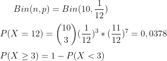 Bin(n,p)=Bin(10,\frac{1}{12})\\ \\ P(X=12)=\binom{10}{3}(\frac{1}{12})^3*(\frac{11}{12})^7=0,0378\\ \\ P(X\geq 3)=1-P(X<3)
