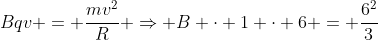 Bqv = frac{mv^{2}}{R} Rightarrow B cdot 1 cdot 6 = frac{6^{2}}{3}