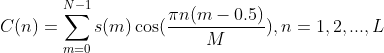 C(n)=\sum\limits_{m=0}^{N-1}{s( m)\cos( \frac{\pi n( m-0.5)}{M} )},n=1,2,...,L
