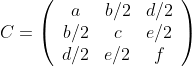 C=\left(\begin{array}{ccc} a & b / 2 & d / 2 \\ b / 2 & c & e / 2 \\ d / 2 & e / 2 & f \end{array}\right)