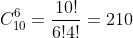 C^6_{10}=frac{10!}{6!4!}=210