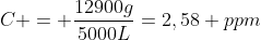 C = frac{12900g}{5000L}=2,58 ppm