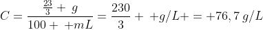 C=frac{frac{23}{3} :g}{100 : mL}=frac{230}{3} : g/L = 76,7:g/L