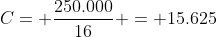 C= frac{250.000}{16} = 15.625