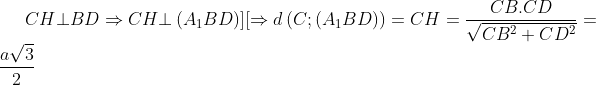 CH\bot BD\Rightarrow CH\bot \left( {{A}_{1}}BD \right)\]\[\Rightarrow d\left( C;\left( {{A}_{1}}BD \right) \right)=CH=\frac{CB.CD}{\sqrt{C{{B}^{2}}+C{{D}^{2}}}}=\frac{a\sqrt{3}}{2}