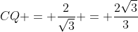 CQ = frac{2}{sqrt{3}} = frac{2sqrt{3}}{3}