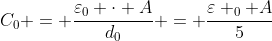 C_{0} = frac{varepsilon_{0} cdot A}{d_{0}} = frac{varepsilon _{0} A}{5}