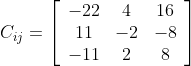 C_{i j}=\left[\begin{array}{ccc} -22 & 4 & 16 \\ 11 & -2 & -8 \\ -11 & 2 & 8 \end{array}\right]