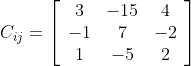 C_{i j}=\left[\begin{array}{ccc} 3 & -15 & 4 \\ -1 & 7 & -2 \\ 1 & -5 & 2 \end{array}\right]