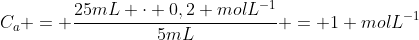 C_a = frac{25mL cdot 0,2 molL^{-1}}{5mL} = 1 molL^{-1}
