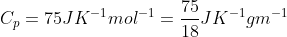 C_p = 75 JK^{-1} mol^{-1} =\frac{75}{18} JK^{-1} gm^{-1}