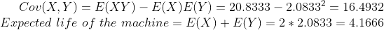 Cou(X,Y) = E(XY) _ E(X)E(Y) 20.8333-2.08332-16.4932 Expected life of the machine E(X)+ E(Y)22.0833 4.1666