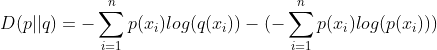 D(p||q)=-\sum_{i=1}^{n}p(x_{i})log(q(x_{i}))-(-\sum_{i=1}^{n}p(x_{i})log(p(x_{i})))