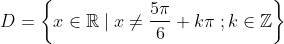 D= \left \{ x\in\mathbb{R}\;|\;x\neq \frac{5\pi}{6}+k\pi\;;k\in\mathbb{Z} \right \}