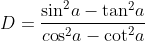 D=\frac{{{\sin }^{2}}a-{{\tan }^{2}}a}{c\text{o}{{\text{s}}^{2}}a-{{\cot }^{2}}a}