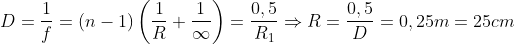 D=\frac{1}{f}=\left( n-1 \right)\left( \frac{1}{R}+\frac{1}{\infty } \right)=\frac{0,5}{{{R}_{1}}}\Rightarrow R=\frac{0,5}{D}=0,25m=25cm