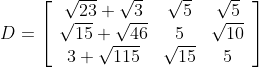 D=\left[\begin{array}{ccc} \sqrt{23}+\sqrt{3} & \sqrt{5} & \sqrt{5} \\ \sqrt{15}+\sqrt{46} & 5 & \sqrt{10} \\ 3+\sqrt{115} & \sqrt{15} & 5 \end{array}\right]