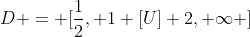 D = [frac{1}{2}, 1 [U] 2, infty ]